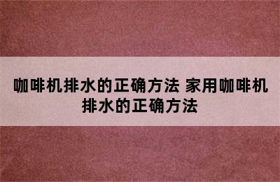 咖啡机排水的正确方法 家用咖啡机排水的正确方法